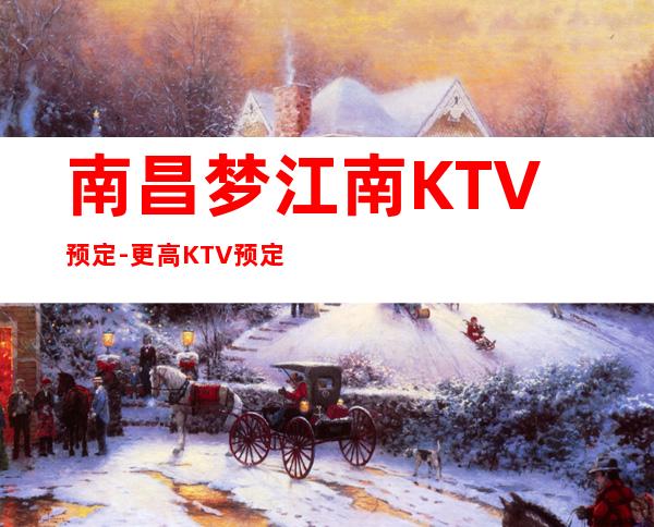 南昌梦江南KTV预定-更高KTV预定消费