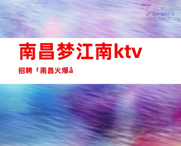 南昌梦江南ktv招聘「南昌火爆场ktv广聘服务员」飞黄腾达