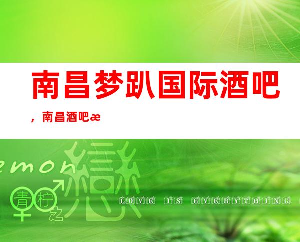南昌梦趴国际酒吧，南昌酒吧排行榜前三-预订