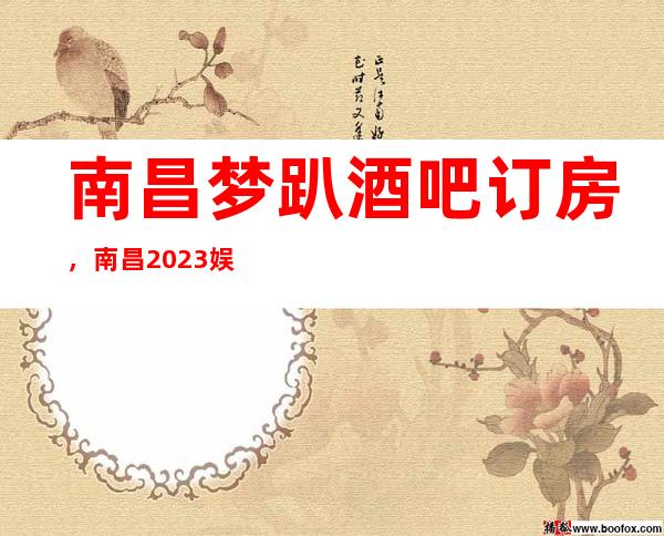 南昌梦趴酒吧订房，南昌2023娱乐十大酒吧排行榜