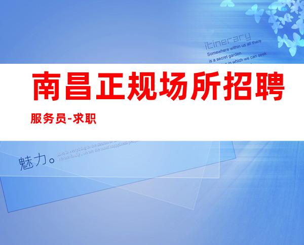 南昌正规场所招聘服务员-求职服务员上班时间自由