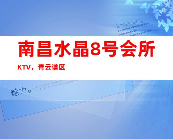 南昌水晶8号会所KTV，青云谱区高端时尚的商务KTV消费攻略