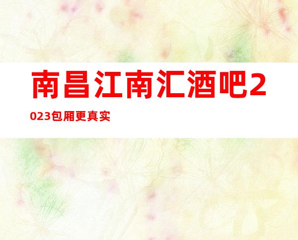 南昌江南汇酒吧2023包厢更真实报价