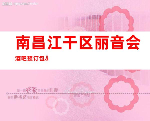 南昌江干区丽音会酒吧预订包厢-南昌丽音会消费环境介绍