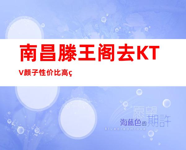 南昌滕王阁去KTV颜子性价比高的是哪家一金碧辉煌KTV