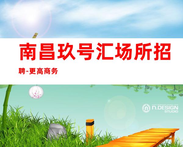 南昌玖号汇场所招聘-更高商务静吧工资也高