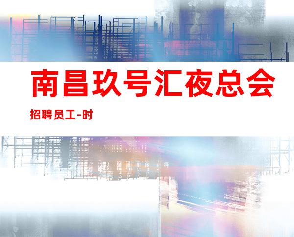 南昌玖号汇夜总会招聘员工-时间不会辜负你的努力
