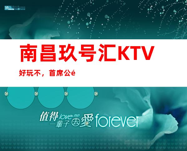 南昌玖号汇KTV好玩不，首席公馆KTV公主多少。