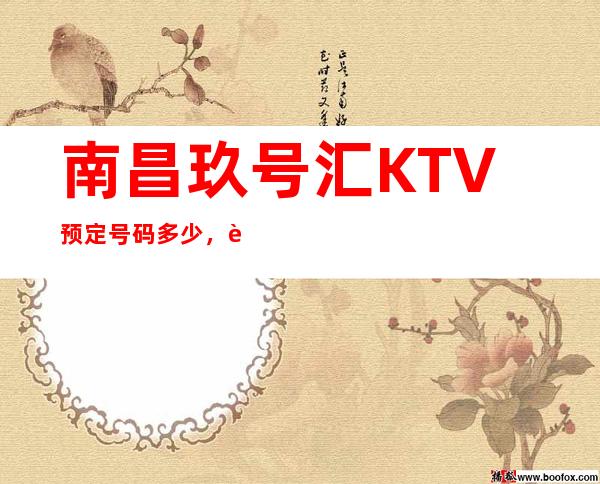 南昌玖号汇KTV预定号码多少，西湖区玖号汇消费标准？