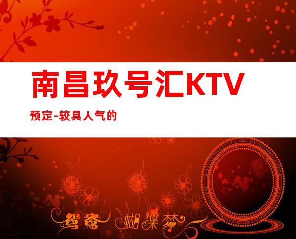 南昌玖号汇KTV预定-较具人气的KTV