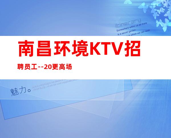 南昌环境KTV招聘员工--20更高场所心有多大舞