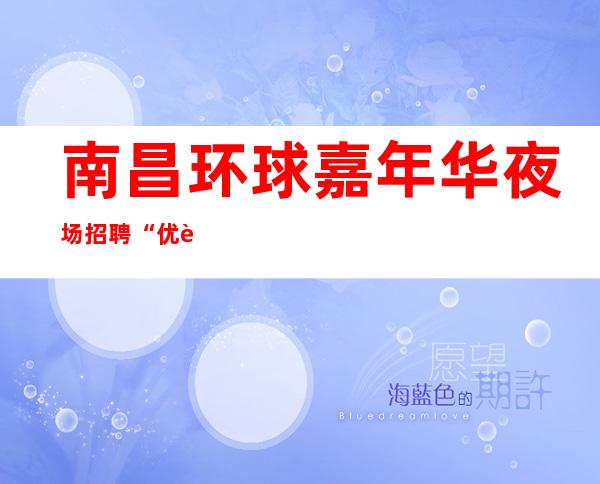 南昌环球嘉年华夜场招聘“优质服务员”薪资当天结无押金