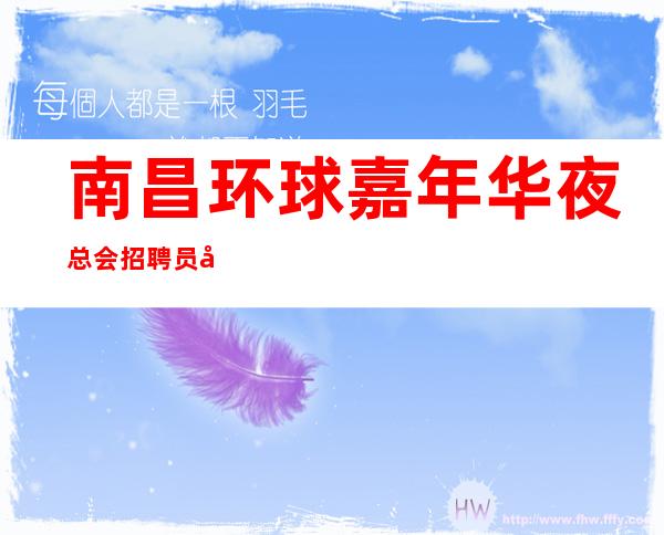 南昌环球嘉年华夜总会招聘员工-生意好上班轻松