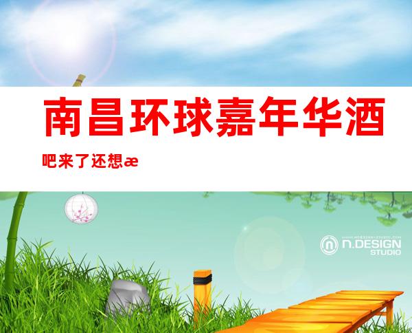 南昌环球嘉年华酒吧来了还想来的豪华酒吧会所