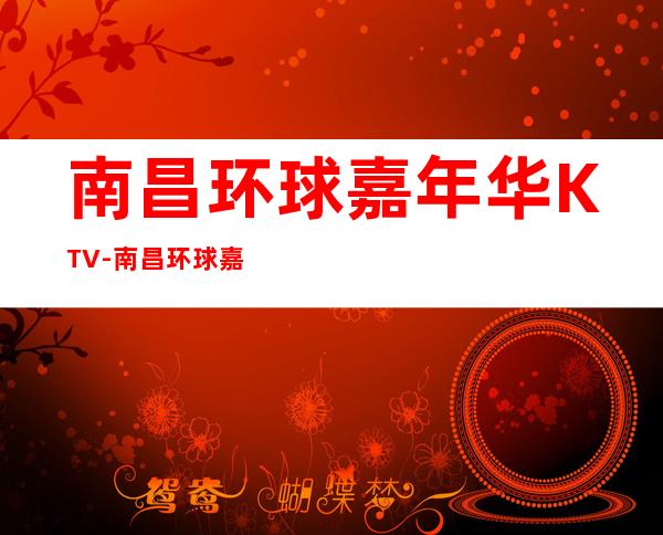 南昌环球嘉年华KTV-南昌环球嘉年华KTV订房价格-在线预订