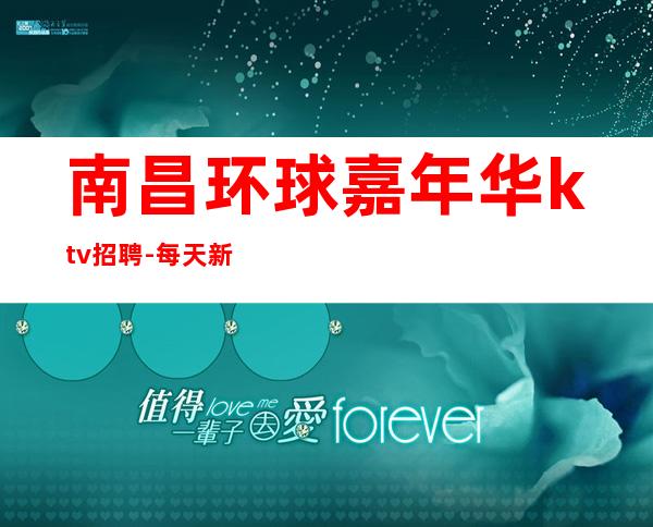 南昌环球嘉年华ktv招聘-每天新人优先上班