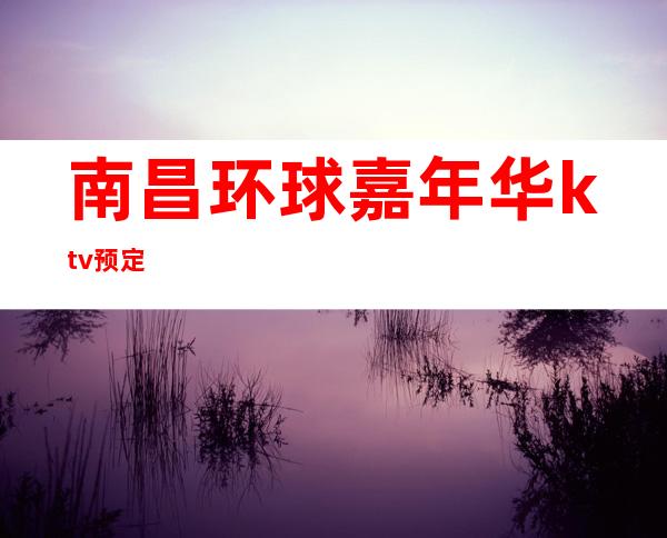 南昌环球嘉年华ktv预定
