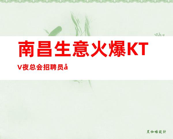 南昌生意火爆KTV夜总会招聘员工10起收入稳定收入高