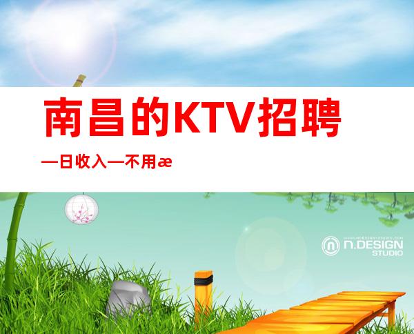 南昌的KTV招聘—日收入—不用押金