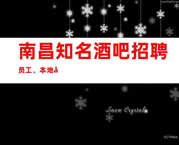 南昌知名酒吧招聘员工、本地团队带你发财 轻松上班