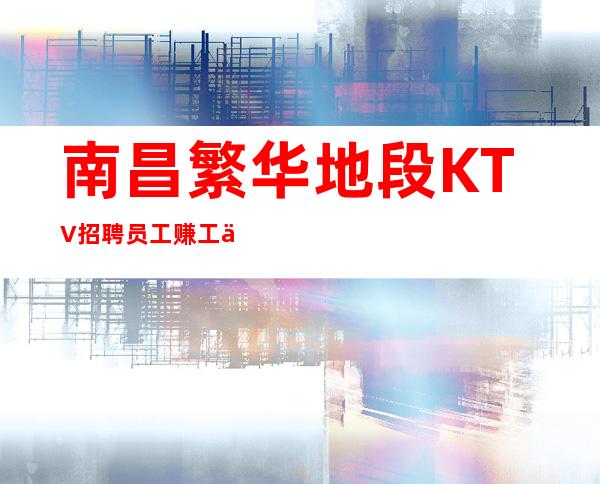 南昌繁华地段KTV招聘员工赚工作两不误