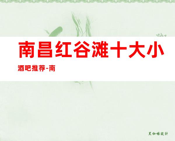 南昌红谷滩十大小酒吧推荐-南昌红谷滩小酒吧哪家好