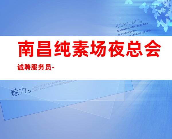 南昌纯素场夜总会诚聘服务员-无竞争压力