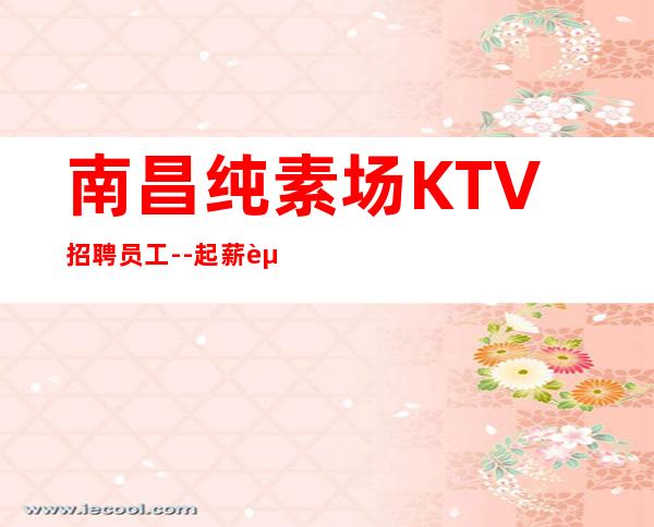 南昌纯素场KTV招聘员工--起薪资保底