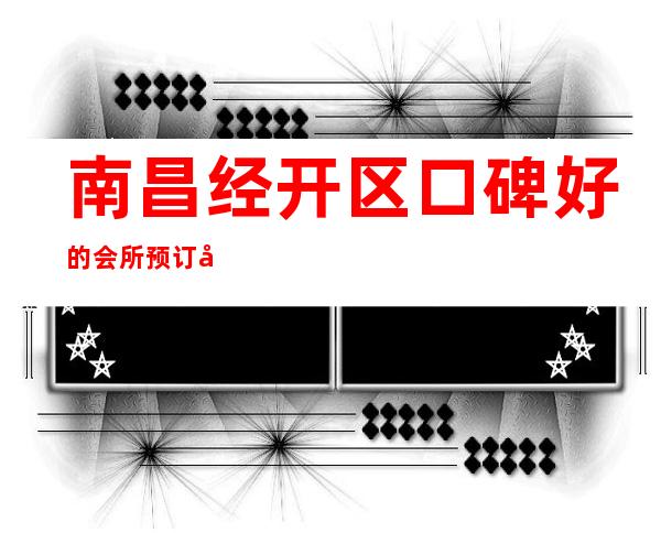 南昌经开区口碑好的会所预订多少钱 – 南昌经开区商务KTV
