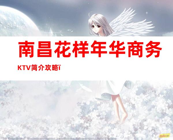 南昌花样年华商务KTV简介攻略／花样年华包厢怎么预定。