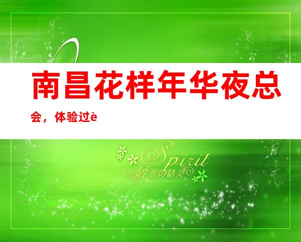 南昌花样年华夜总会,体验过这家店让人流连忘返