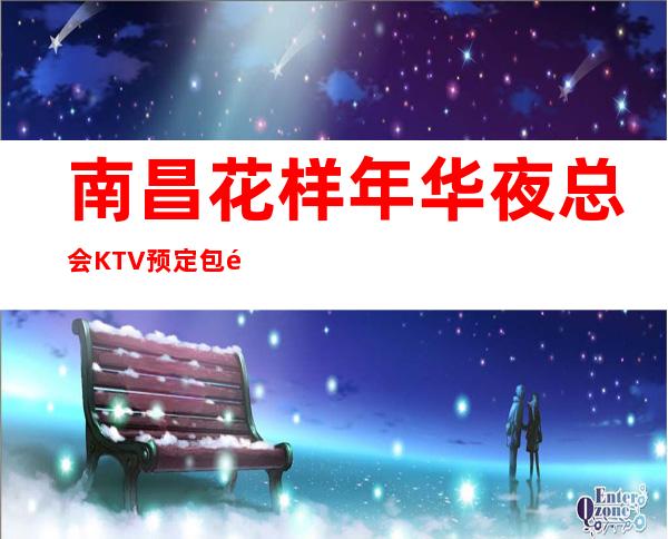 南昌花样年华夜总会KTV预定包间-2023必玩夜总会