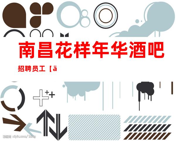 南昌花样年华酒吧招聘员工【万事不求人尽力而为】