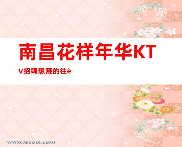 南昌花样年华KTV招聘想赚的往这里看