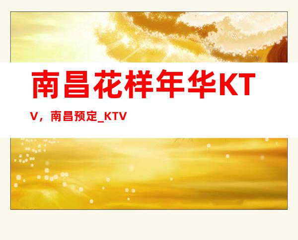 南昌花样年华KTV，南昌预定_KTV