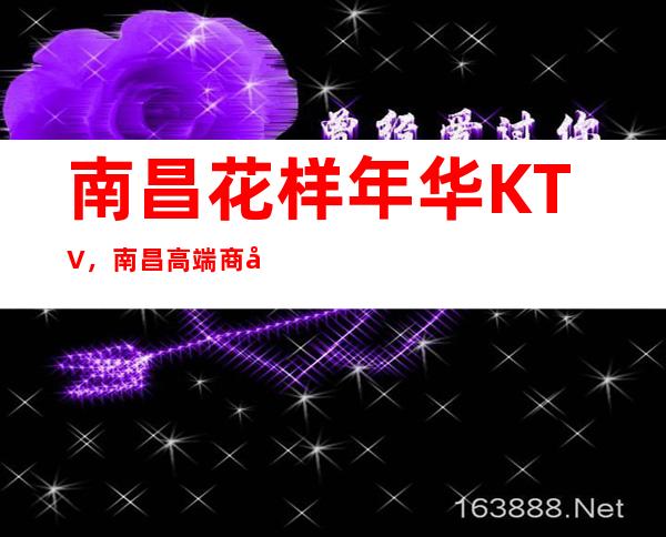 南昌花样年华KTV,南昌高端商务KTV订房电话 – 南昌西湖商务KTV