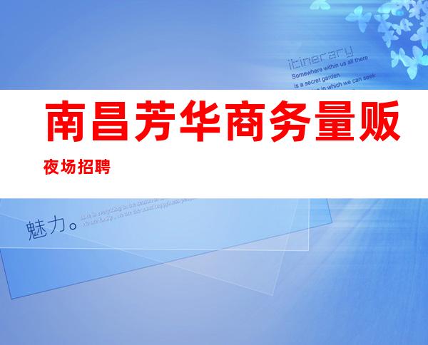 南昌芳华商务量贩夜场招聘
