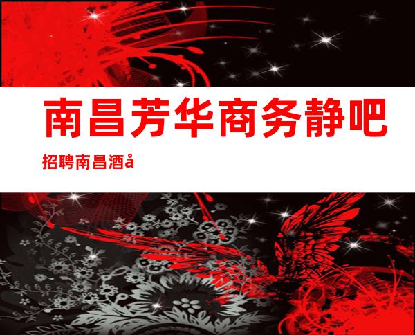 南昌芳华商务静吧招聘南昌酒吧招聘员工