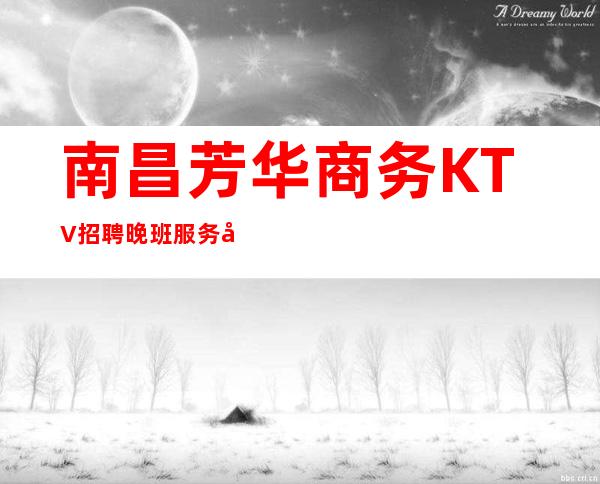 南昌芳华商务KTV招聘晚班服务员无任何管理押金费用