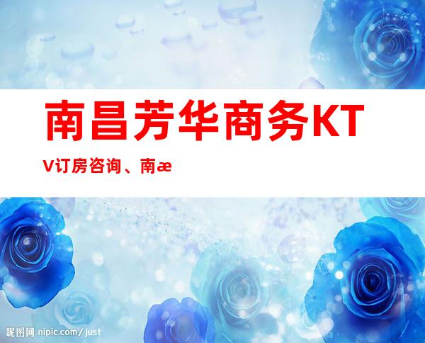 南昌芳华商务KTV订房咨询、南昌玩得开的KTV