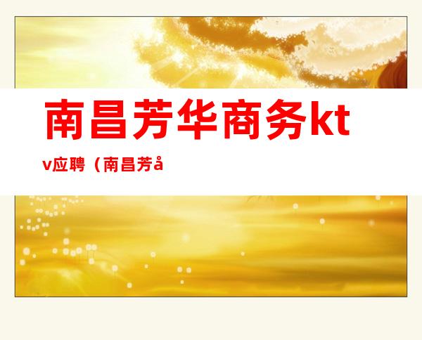 南昌芳华商务ktv应聘(南昌芳华ktv怎么样)