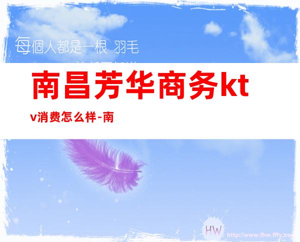 南昌芳华商务ktv消费怎么样-南昌芳华文化艺术学校怎么样 学校好不好