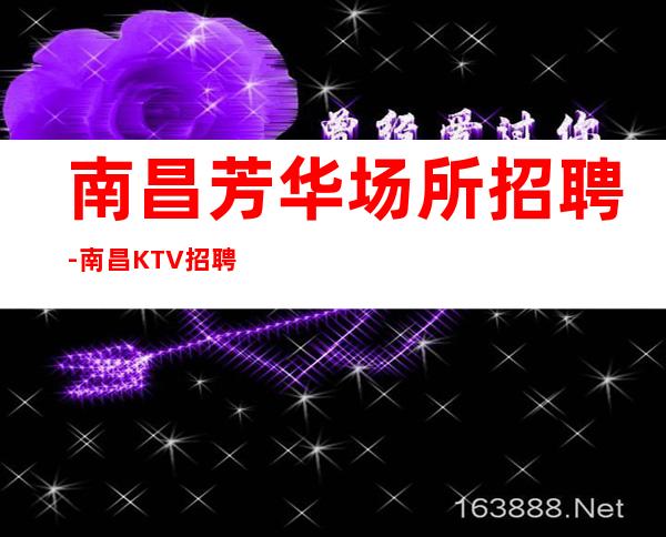 南昌芳华场所招聘-南昌KTV招聘行业这条路让我们带你