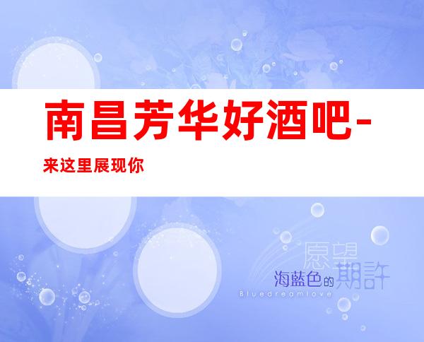 南昌芳华好酒吧-来这里展现你的魅力,证明你的实力
