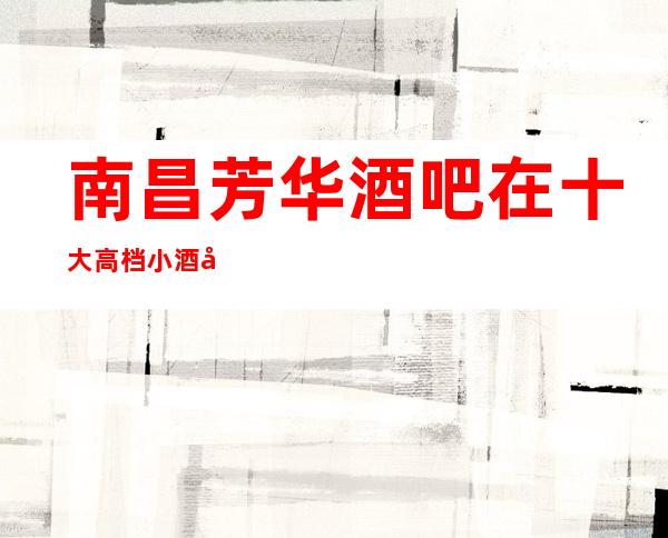 南昌芳华酒吧在十大高档小酒吧排名价格介绍