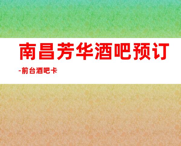 南昌芳华酒吧预订- 前台酒吧卡座预订- 适合宴请