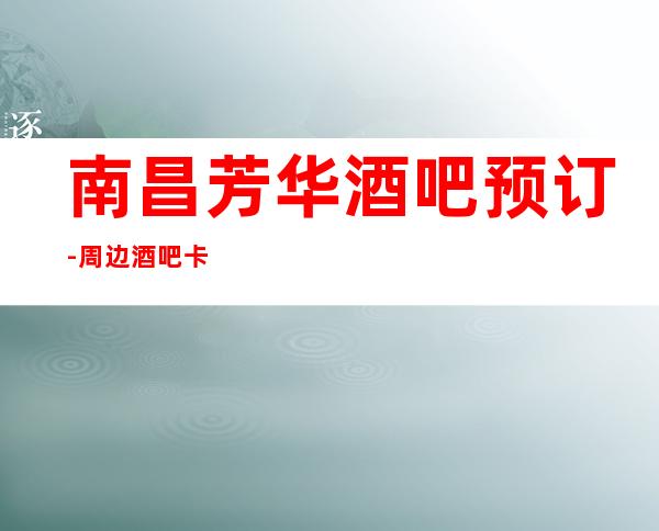 南昌芳华酒吧预订- 周边酒吧卡座预订