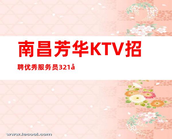南昌芳华KTV招聘优秀服务员321名-南昌一线KTV真实招聘