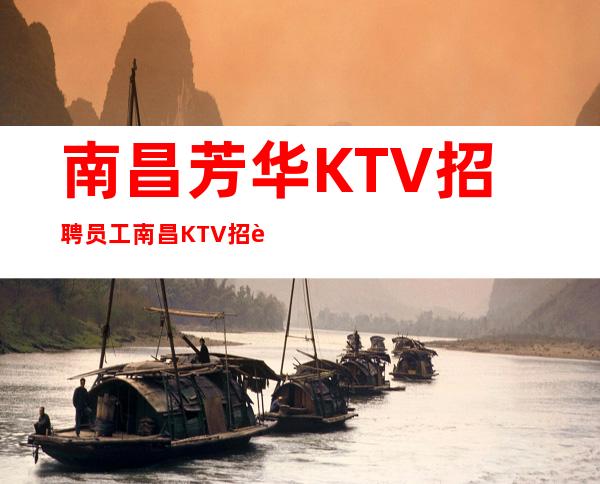 南昌芳华KTV招聘员工 南昌KTV招聘无需入职费