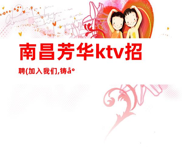 南昌芳华ktv招聘(加入我们,铸就新手)